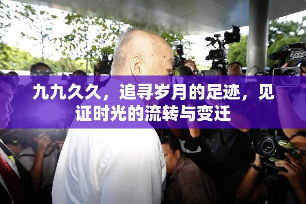 九九久久，追寻岁月的足迹，见证时光的流转与变迁