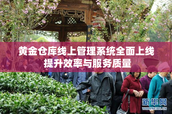 黄金仓库线上管理系统全面上线 提升效率与服务质量