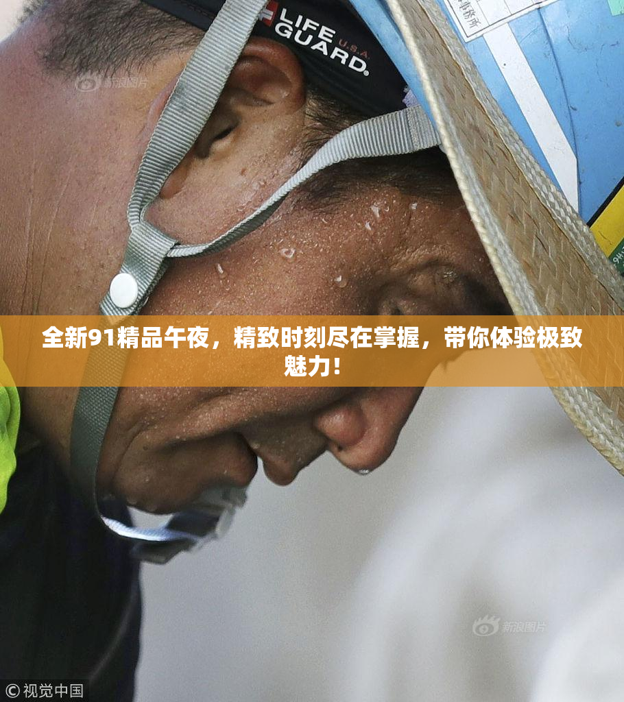 全新91精品午夜，精致时刻尽在掌握，带你体验极致魅力！