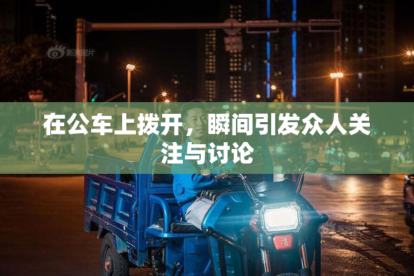 在公车上拨开，瞬间引发众人关注与讨论