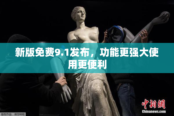 新版免费9.1发布，功能更强大使用更便利