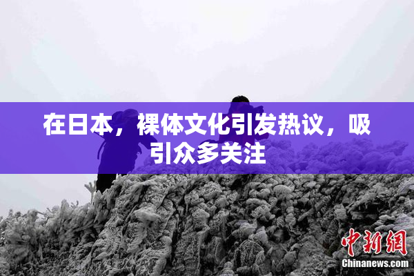 在日本，裸体文化引发热议，吸引众多关注