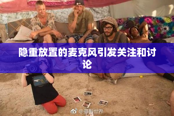隐重放置的麦克风引发关注和讨论