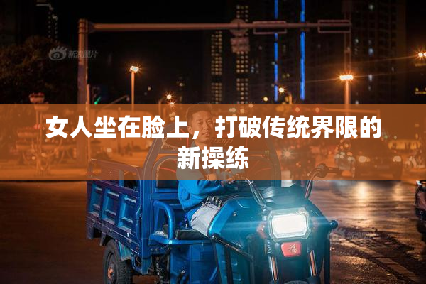 女人坐在脸上，打破传统界限的新操练