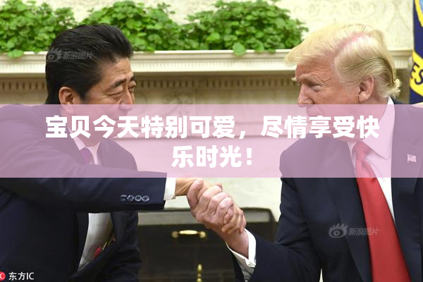 宝贝今天特别可爱，尽情享受快乐时光！