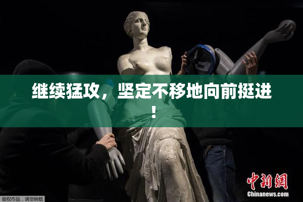 继续猛攻，坚定不移地向前挺进！