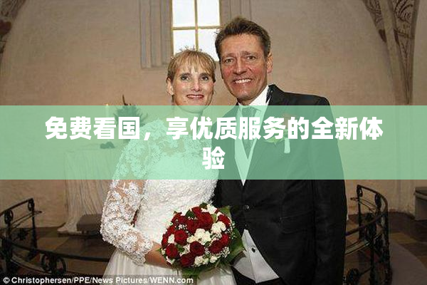 免费看国，享优质服务的全新体验