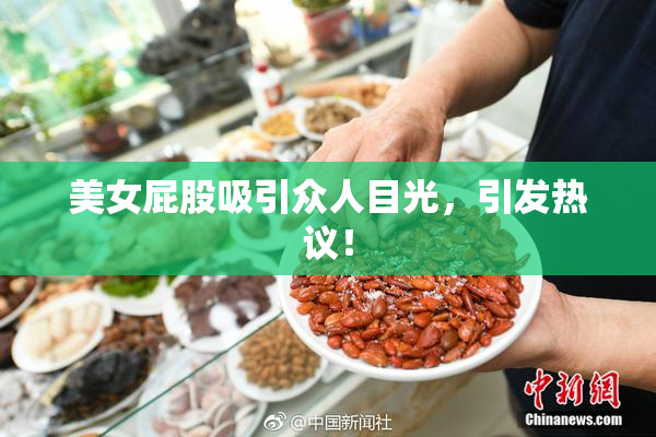 美女屁股吸引众人目光，引发热议！