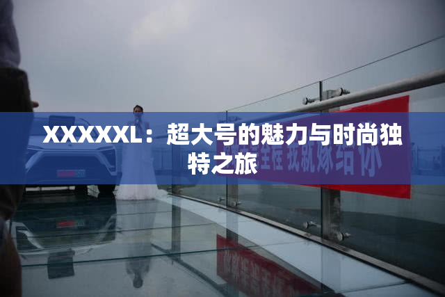 XXXXXL：超大号的魅力与时尚独特之旅