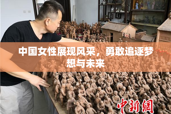 中国女性展现风采，勇敢追逐梦想与未来