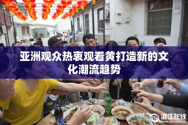 亚洲观众热衷观看黄打造新的文化潮流趋势