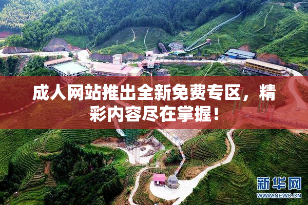 成人网站推出全新免费专区，精彩内容尽在掌握！