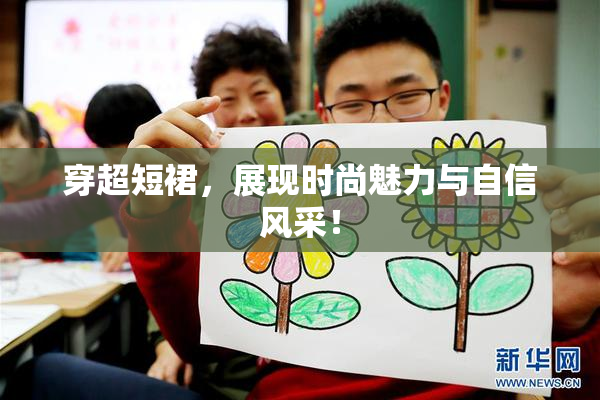 穿超短裙，展现时尚魅力与自信风采！
