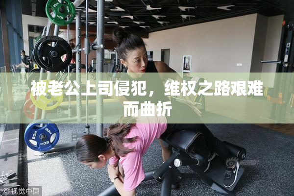 被老公上司侵犯，维权之路艰难而曲折