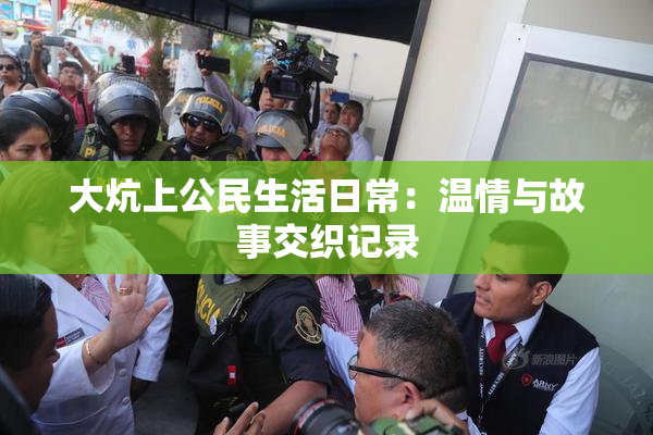 大炕上公民生活日常：温情与故事交织记录