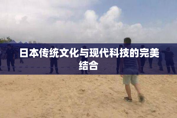 日本传统文化与现代科技的完美结合