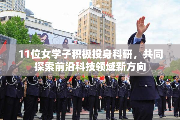 11位女学子积极投身科研，共同探索前沿科技领域新方向