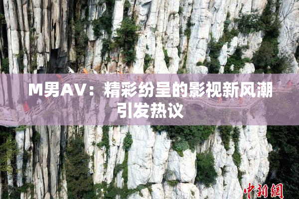 M男AV：精彩纷呈的影视新风潮引发热议