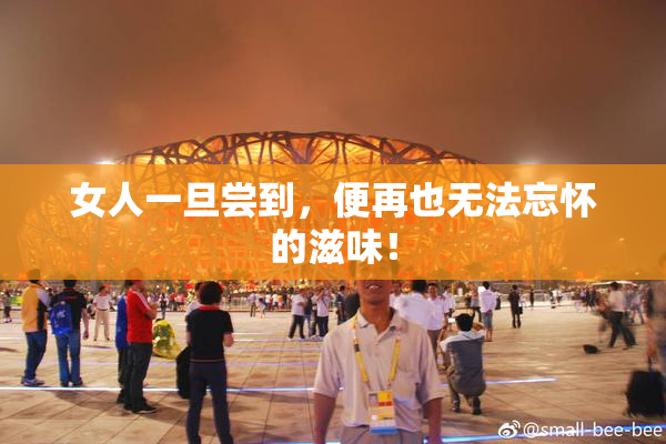 女人一旦尝到，便再也无法忘怀的滋味！