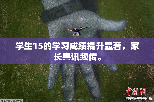 学生15的学习成绩提升显著，家长喜讯频传。