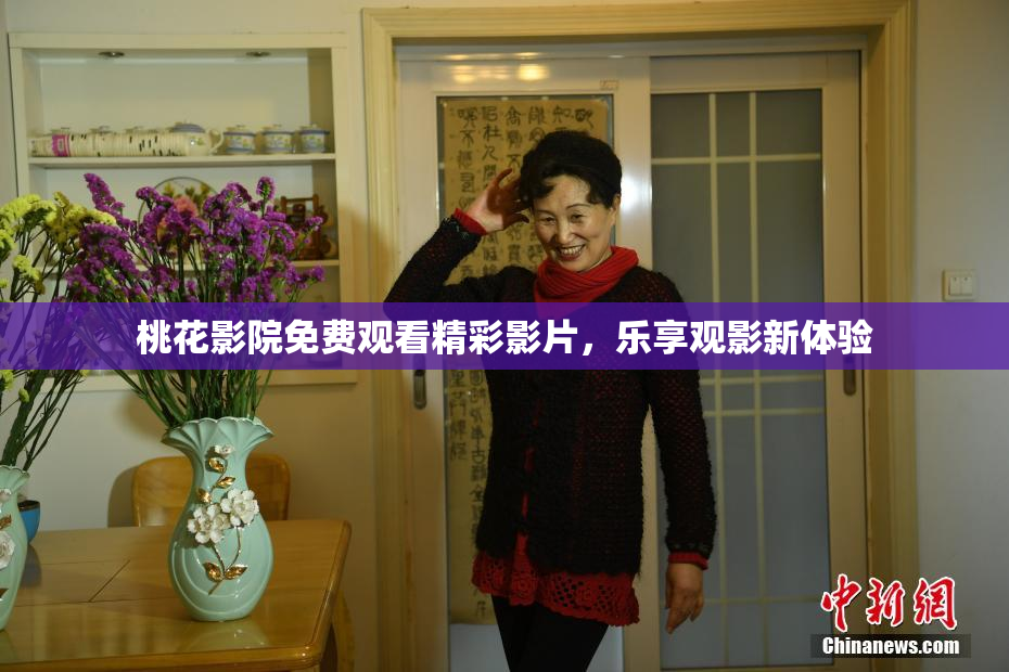 桃花影院免费观看精彩影片，乐享观影新体验
