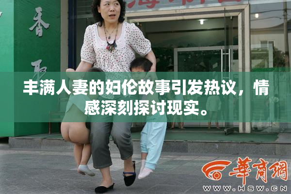 丰满人妻的妇伦故事引发热议，情感深刻探讨现实。