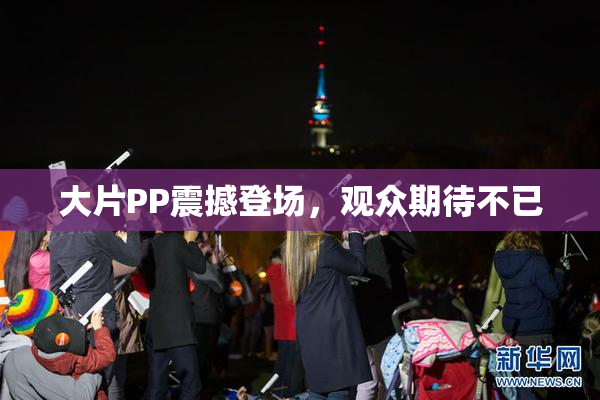 大片PP震撼登场，观众期待不已