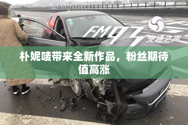 朴妮唛带来全新作品，粉丝期待值高涨