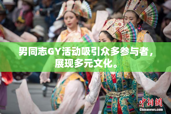 男同志GY活动吸引众多参与者，展现多元文化。