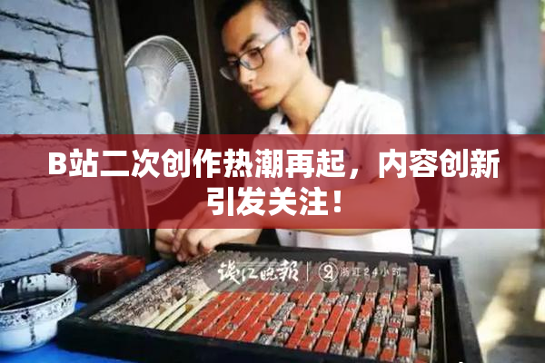 B站二次创作热潮再起，内容创新引发关注！
