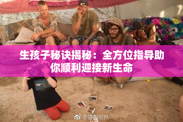 生孩子秘诀揭秘：全方位指导助你顺利迎接新生命