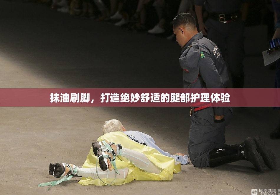抹油刷脚，打造绝妙舒适的腿部护理体验