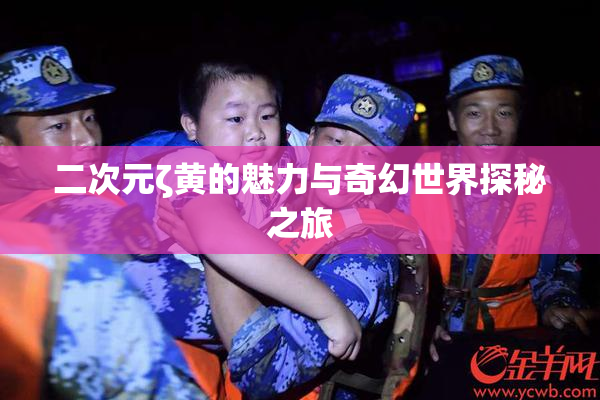 二次元ζ黄的魅力与奇幻世界探秘之旅