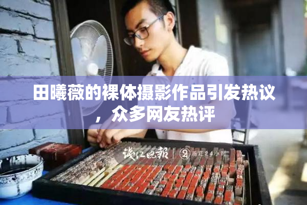 田曦薇的裸体摄影作品引发热议，众多网友热评