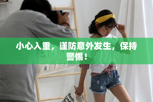 小心入重，谨防意外发生，保持警惕！