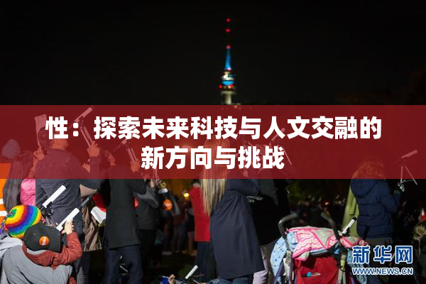 性：探索未来科技与人文交融的新方向与挑战