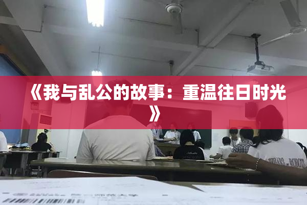 《我与乱公的故事：重温往日时光》