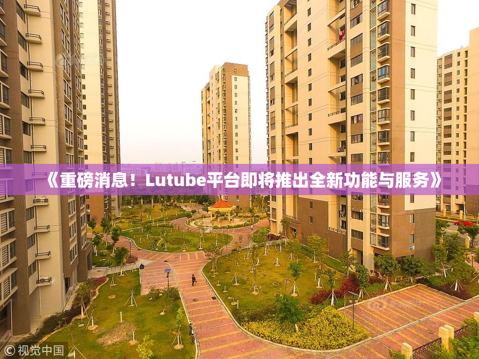 《重磅消息！Lutube平台即将推出全新功能与服务》
