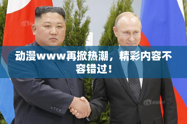 动漫www再掀热潮，精彩内容不容错过！
