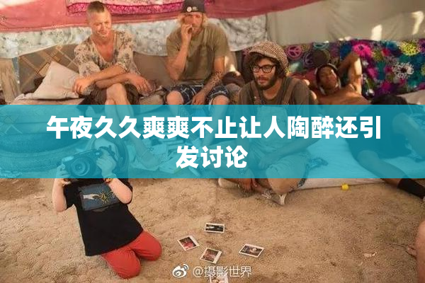 午夜久久爽爽不止让人陶醉还引发讨论