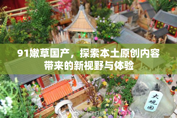 91嫩草国产，探索本土原创内容带来的新视野与体验