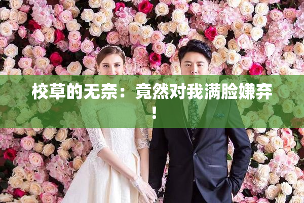 校草的无奈：竟然对我满脸嫌弃！