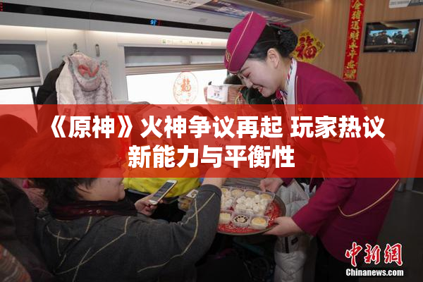 《原神》火神争议再起 玩家热议新能力与平衡性