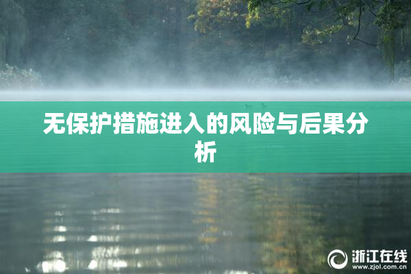 无保护措施进入的风险与后果分析