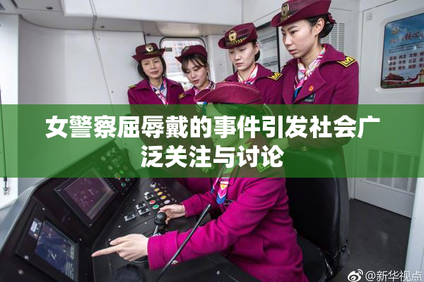 女警察屈辱戴的事件引发社会广泛关注与讨论