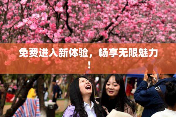 免费进入新体验，畅享无限魅力！