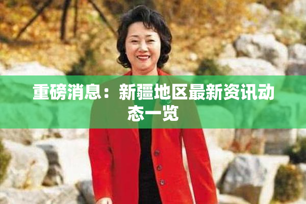 重磅消息：新疆地区最新资讯动态一览