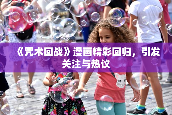 《咒术回战》漫画精彩回归，引发关注与热议