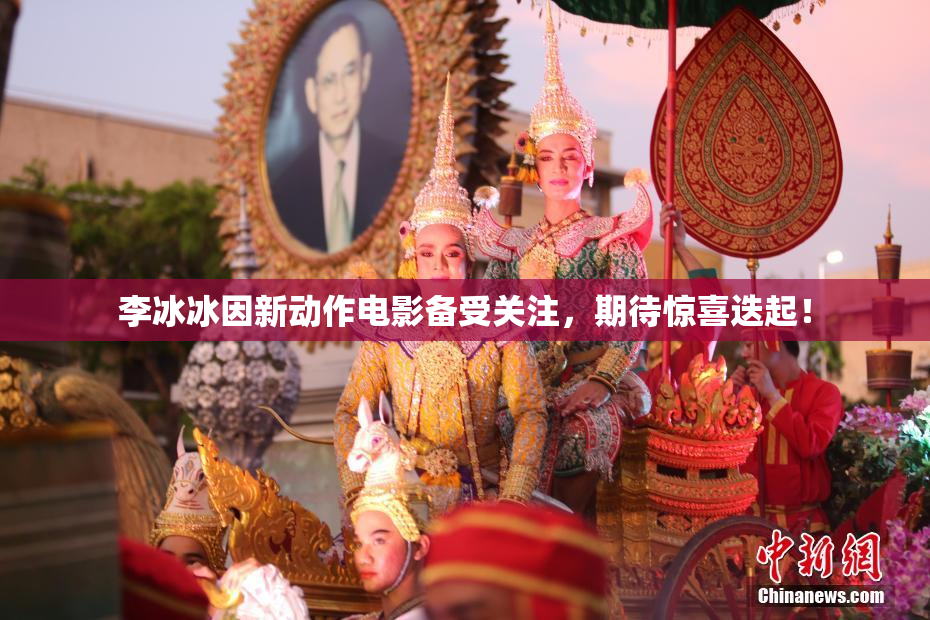 李冰冰因新动作电影备受关注，期待惊喜迭起！