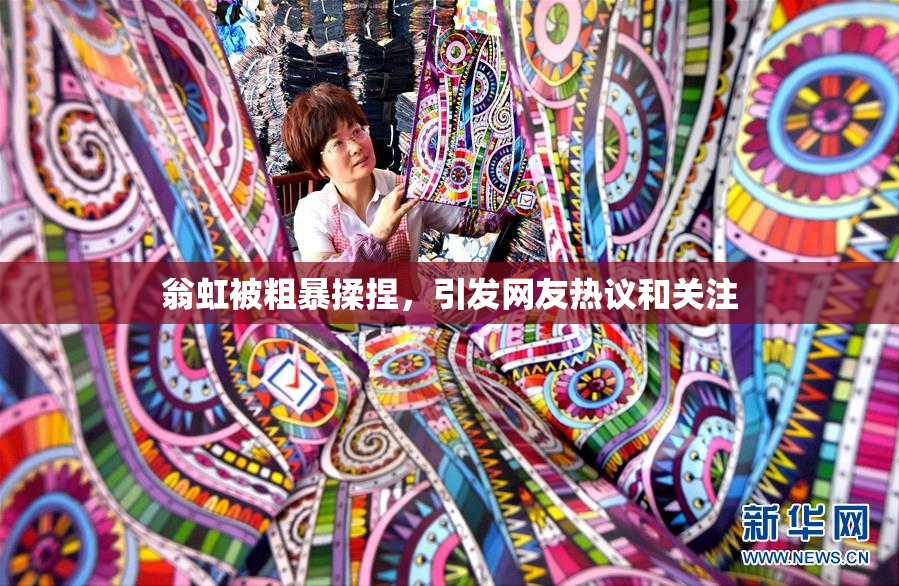 翁虹被粗暴揉捏，引发网友热议和关注